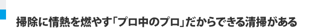 掃除に情熱を燃やす「プロ中のプロ」だからできる清掃がある