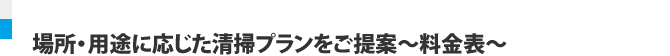 場所・用途に応じた清掃プランをご提案～料金表～