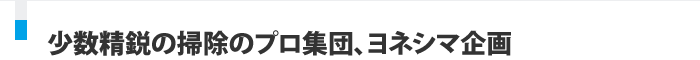 少数精鋭の清掃のプロ集団、ヨネシマ企画