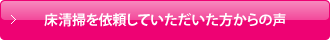 床清掃を依頼していただいた方からの声