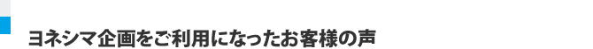 ヨネシマ企画をご利用になったお客様の声